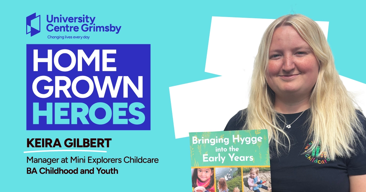 University Centre Grimsby Home Grown Heroes - Keira Gilbert, Manager at Mini Explorers Childcare
